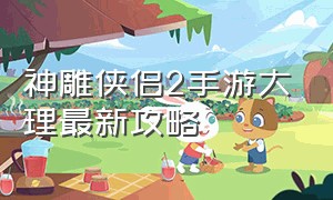 神雕侠侣2手游大理最新攻略