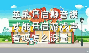 苹果开启静音模式能开启游戏声音吗怎么设置