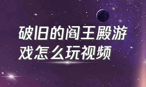 破旧的阎王殿游戏怎么玩视频