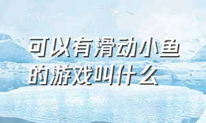 可以有滑动小鱼的游戏叫什么