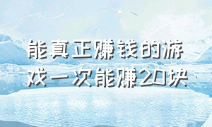 能真正赚钱的游戏一次能赚20块