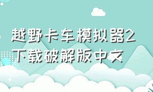 越野卡车模拟器2下载破解版中文