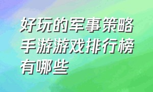 好玩的军事策略手游游戏排行榜有哪些