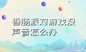 香肠派对游戏没声音怎么办