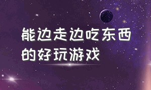 能边走边吃东西的好玩游戏