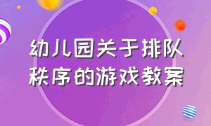 幼儿园关于排队秩序的游戏教案