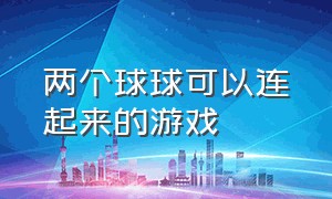 两个球球可以连起来的游戏