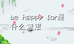 be happy for是什么意思