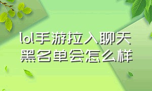 lol手游拉入聊天黑名单会怎么样