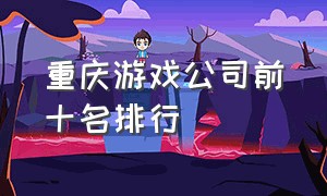 重庆游戏公司前十名排行