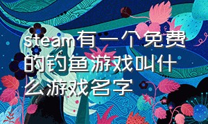 steam有一个免费的钓鱼游戏叫什么游戏名字