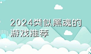 2024类似黑魂的游戏推荐