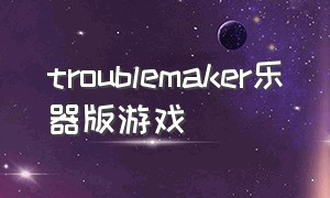 troublemaker乐器版游戏
