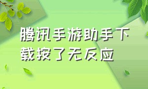 腾讯手游助手下载按了无反应