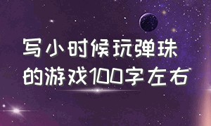 写小时候玩弹珠的游戏100字左右