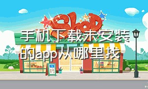 手机下载未安装的app从哪里找