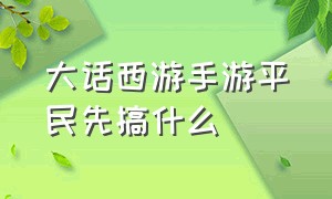 大话西游手游平民先搞什么