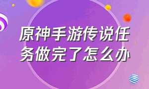 原神手游传说任务做完了怎么办