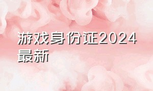 游戏身份证2024最新