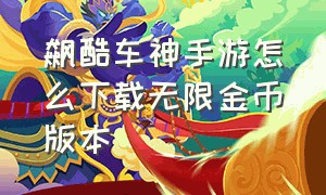 飙酷车神手游怎么下载无限金币版本