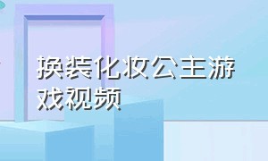 换装化妆公主游戏视频