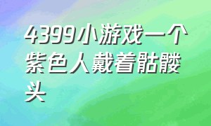 4399小游戏一个紫色人戴着骷髅头