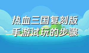 热血三国复刻版手游试玩的步骤