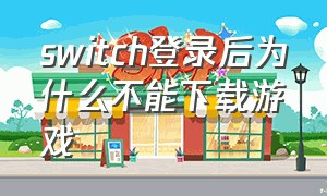 switch登录后为什么不能下载游戏
