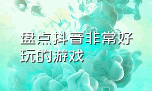 盘点抖音非常好玩的游戏