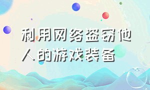 利用网络盗窃他人的游戏装备