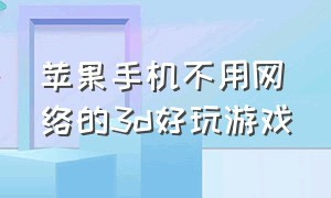 苹果手机不用网络的3d好玩游戏