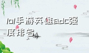 lol手游英雄adc强度排名