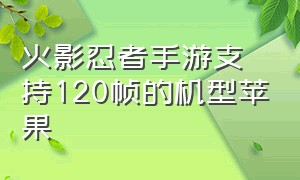 火影忍者手游支持120帧的机型苹果