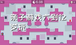 亲子游戏六到12岁玩