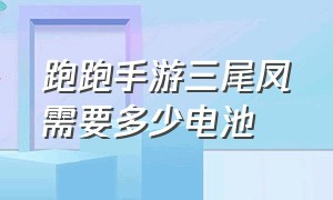 跑跑手游三尾凤需要多少电池