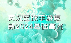 实况足球手游更新2024基础高光