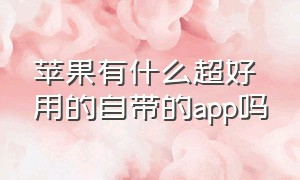 苹果有什么超好用的自带的app吗