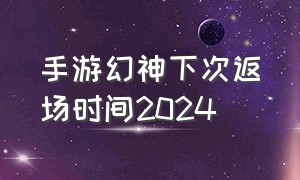 手游幻神下次返场时间2024