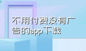 不用付费没有广告的app下载