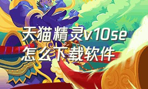 天猫精灵v10se怎么下载软件