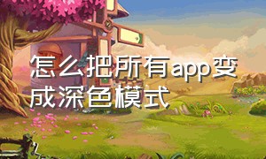 怎么把所有app变成深色模式