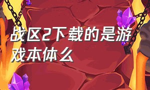 战区2下载的是游戏本体么