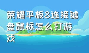 荣耀平板8连接键盘鼠标怎么打游戏