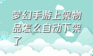 梦幻手游上架物品怎么自动下架了