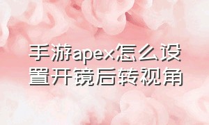 手游apex怎么设置开镜后转视角