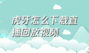 虎牙怎么下载直播回放视频