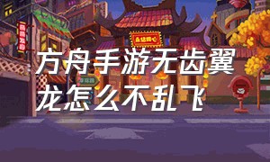 方舟手游无齿翼龙怎么不乱飞