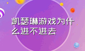 凯瑟琳游戏为什么进不进去