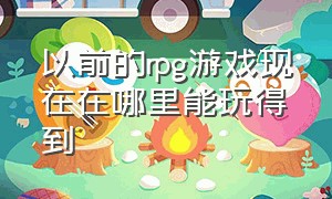 以前的rpg游戏现在在哪里能玩得到