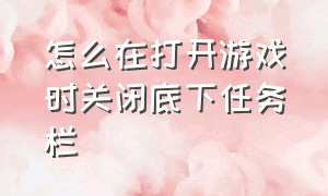 怎么在打开游戏时关闭底下任务栏